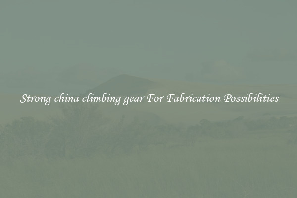 Strong china climbing gear For Fabrication Possibilities