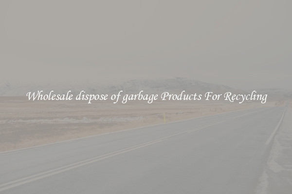 Wholesale dispose of garbage Products For Recycling