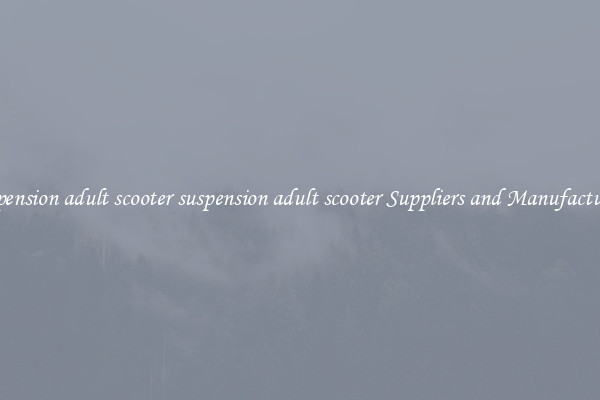suspension adult scooter suspension adult scooter Suppliers and Manufacturers