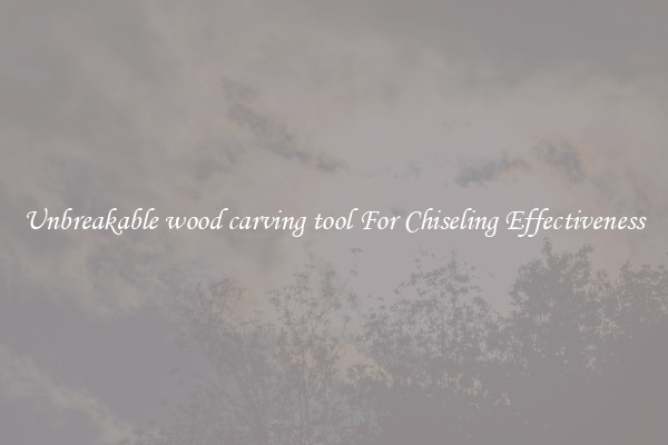 Unbreakable wood carving tool For Chiseling Effectiveness