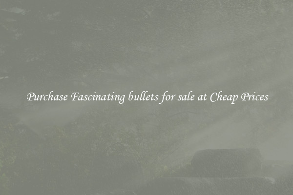Purchase Fascinating bullets for sale at Cheap Prices