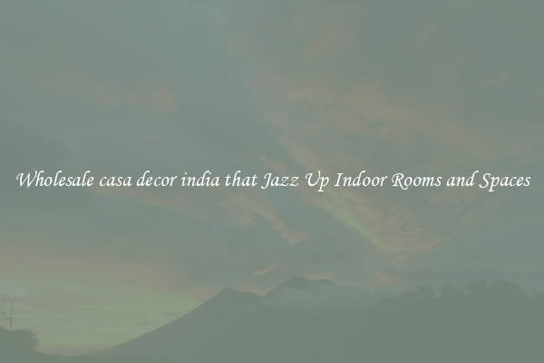 Wholesale casa decor india that Jazz Up Indoor Rooms and Spaces