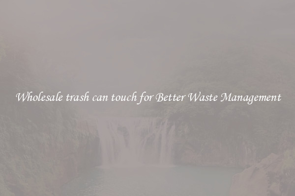 Wholesale trash can touch for Better Waste Management