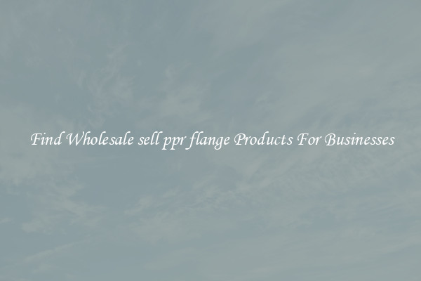 Find Wholesale sell ppr flange Products For Businesses
