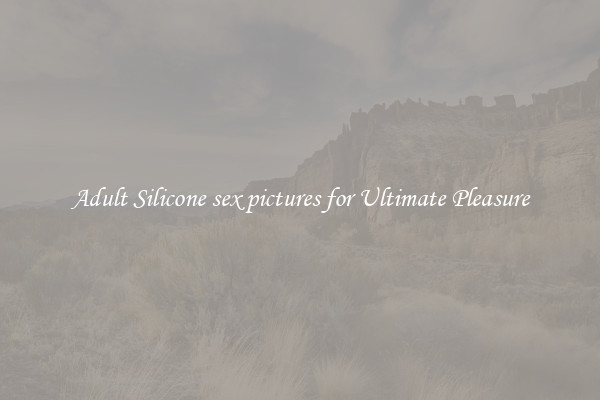 Adult Silicone sex pictures for Ultimate Pleasure