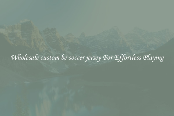 Wholesale custom be soccer jersey For Effortless Playing