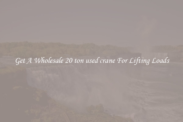 Get A Wholesale 20 ton used crane For Lifting Loads