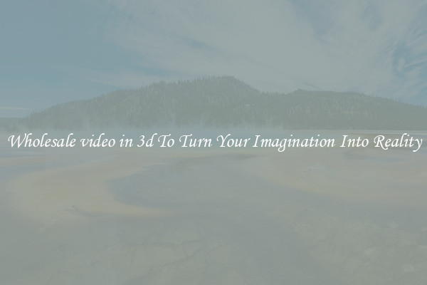 Wholesale video in 3d To Turn Your Imagination Into Reality