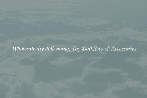 Wholesale diy doll swing, Toy Doll Sets & Accessories