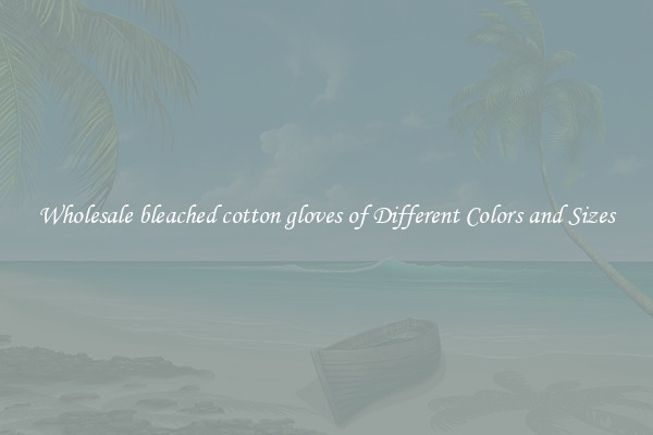 Wholesale bleached cotton gloves of Different Colors and Sizes