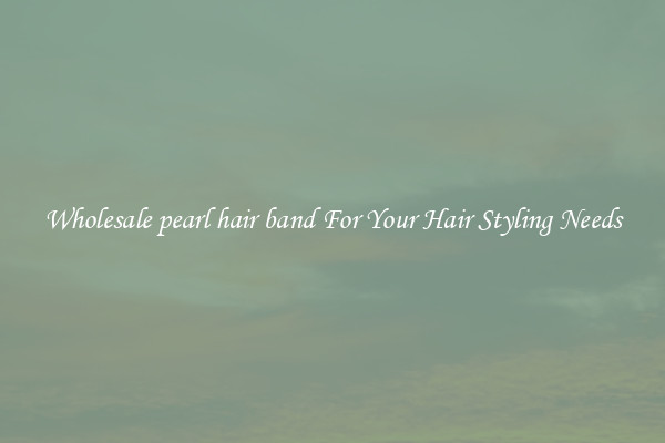 Wholesale pearl hair band For Your Hair Styling Needs