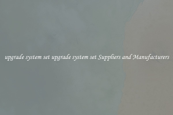 upgrade system set upgrade system set Suppliers and Manufacturers
