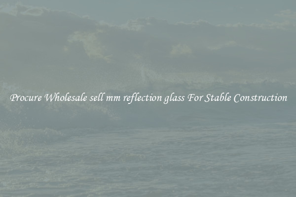 Procure Wholesale sell mm reflection glass For Stable Construction