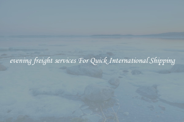 evening freight services For Quick International Shipping
