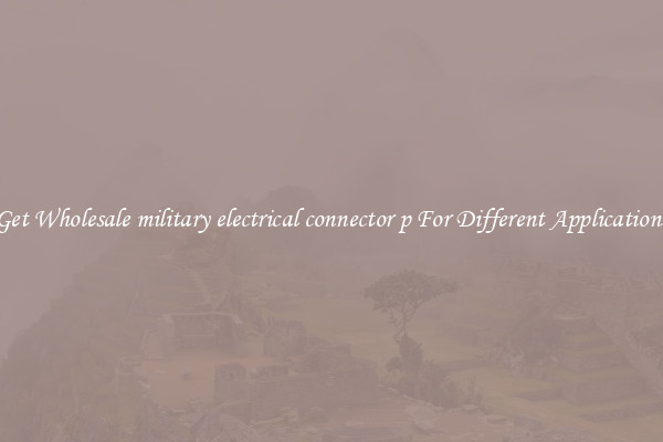 Get Wholesale military electrical connector p For Different Applications