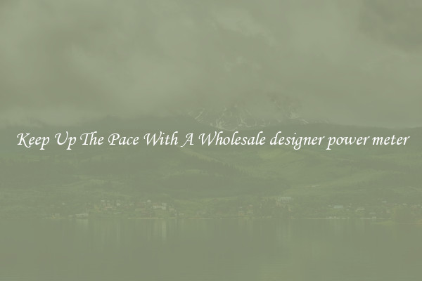 Keep Up The Pace With A Wholesale designer power meter