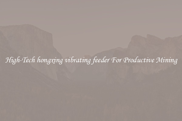 High-Tech hongxing vibrating feeder For Productive Mining