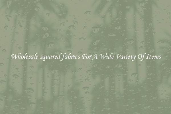 Wholesale squared fabrics For A Wide Variety Of Items