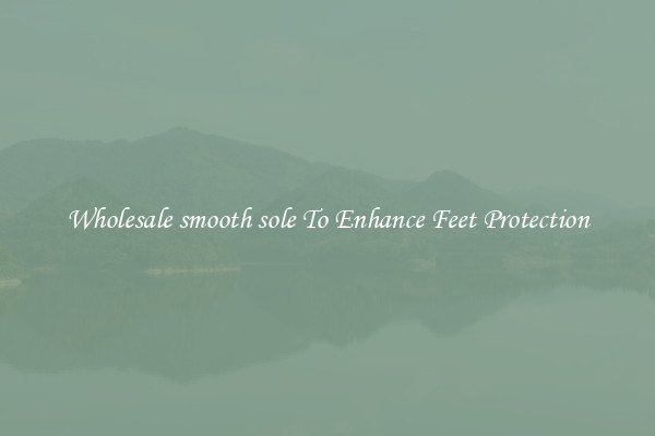 Wholesale smooth sole To Enhance Feet Protection
