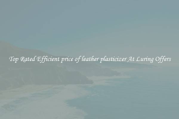 Top Rated Efficient price of leather plasticizer At Luring Offers