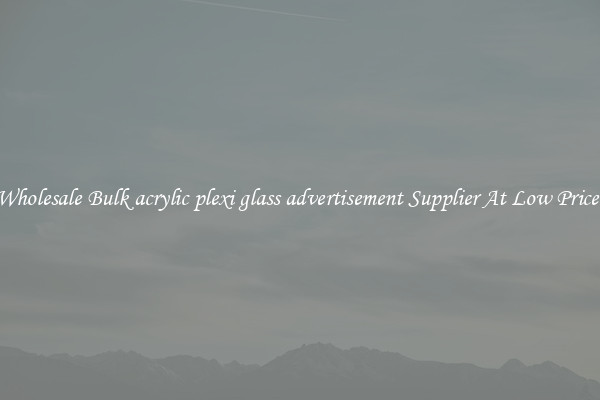 Wholesale Bulk acrylic plexi glass advertisement Supplier At Low Prices