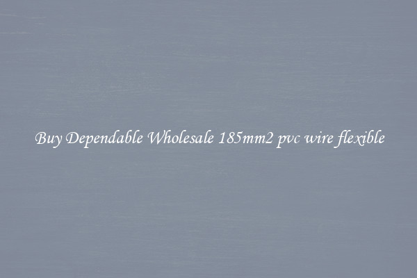 Buy Dependable Wholesale 185mm2 pvc wire flexible