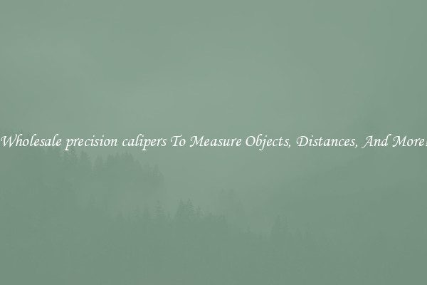 Wholesale precision calipers To Measure Objects, Distances, And More!